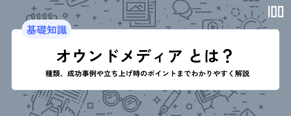 オウンドメディアとは？種類、成功事例や立ち上げ時のポイントまでわかりやすく解説