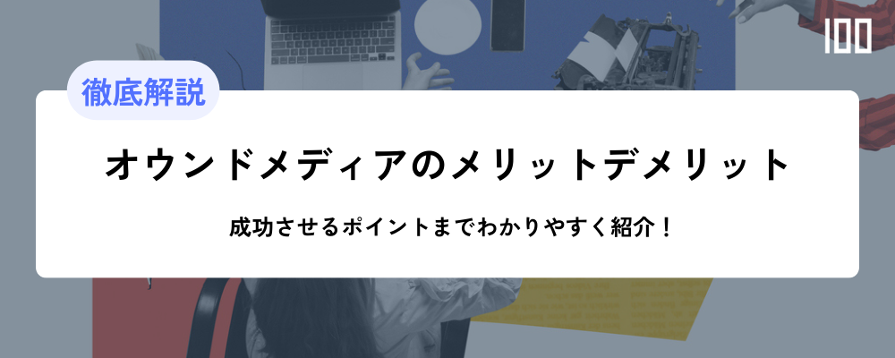 オウンドメディアのメリット、デメリット解説　成功させるポイントまでわかりやすく紹介