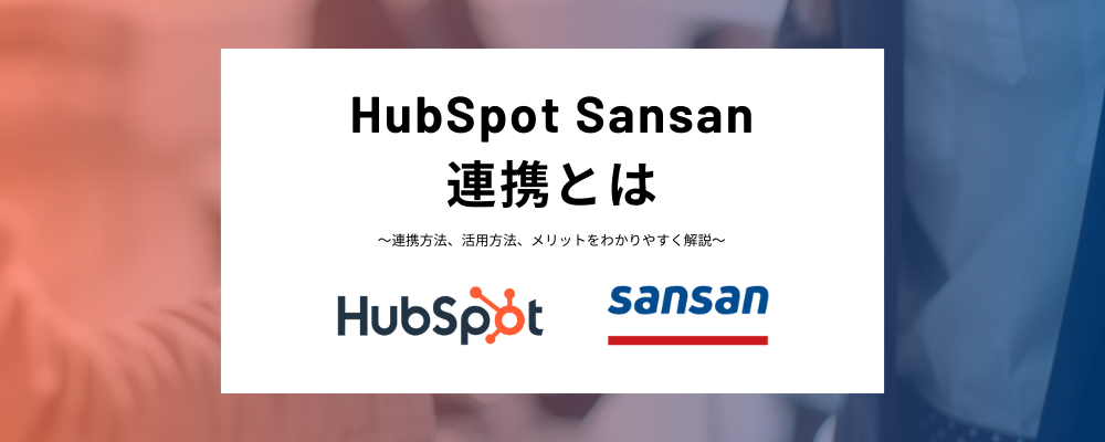 HubSpotとSansan連携とは？メリット、連携方法、注意点などをわかりやすく解説