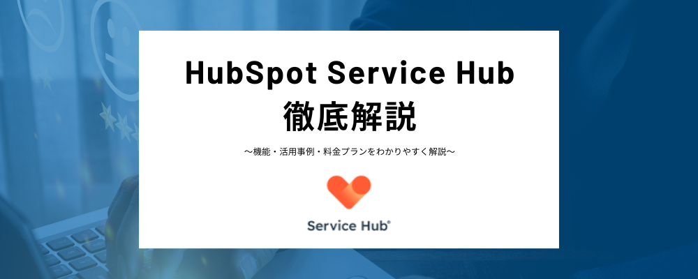 HubSpot Service Hubとは？代表的な機能、料金プラン、他社製品との違いや活用事例など分かりやすく解説！