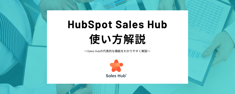HubSpot Sales Hubの使い方を解説！営業を効率化する代表的なSalesHub機能の活用方法をわかりやすく紹介