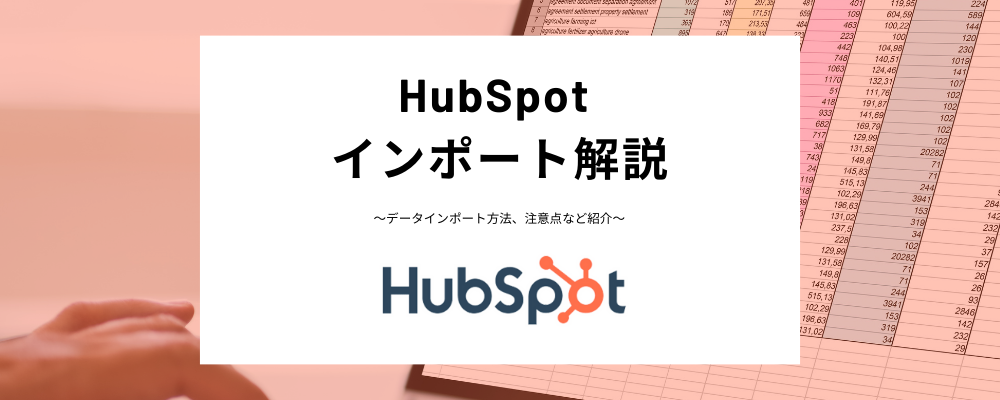 HubSpotにデータをインポートする方法を解説！CSVファイル作成時の注意点や会社と取引情報といった複数オブジェクトの同時インポート方法までわかりやすく紹介