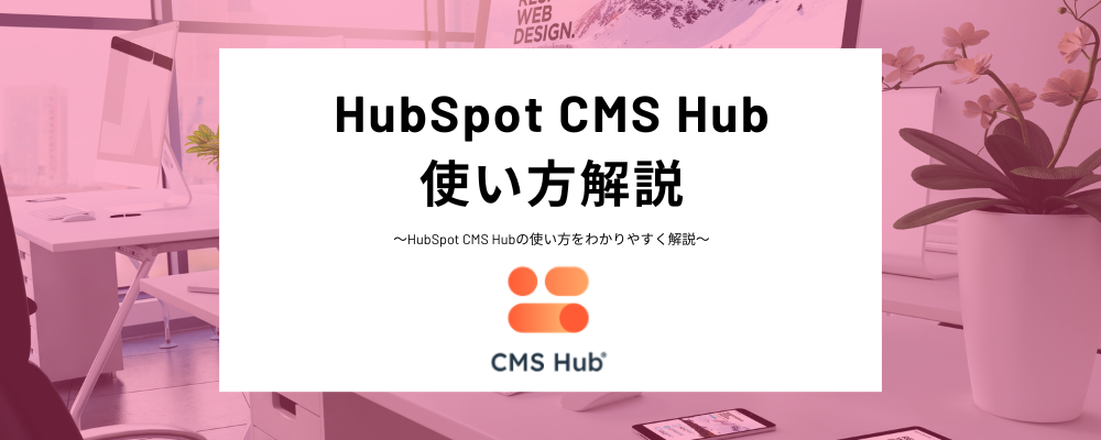 HubSpotのCMS Hubの使い方解説！テンプレート、テーマ、モジュールを活用したウェブサイトページ構築についてわかりやすく紹介