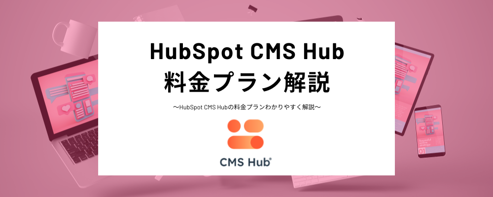HubSpotのCMS Hubの料金を解説！無料版でできること、料金プランごとの違いなどわかりやすく紹介