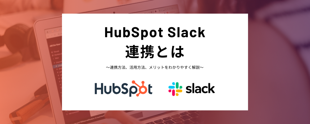 HubSpotとSlackの連携とは？機能や連携設定方法、ワークフローを活用したメンション方法、フォーム送信の際の自動通知などわかりやすく解説