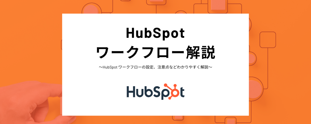 HubSpot ワークフローとは？トリガーやアクションなどの具体的な設定方法、活用ケースから無料版で活用できるかまでわかりやすく解説！