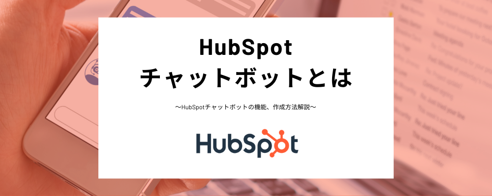 HubSpotのチャットボットとは？機能、メリットから作り方や無料版と有料版の違いなど幅広く解説