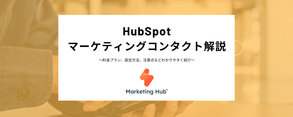 HubSpotマーケティングコンタクトとは？請求対象・対象外への設定方法、料金プランごとの違いや注意点などをわかりやすく解説