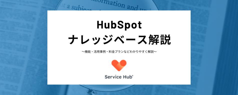 HubSpot ナレッジベースとは？メリット、具体的な機能から、作成方法、ブログやFAQ、HubSpotアカデミーとの役割の違いまで幅広く解説！