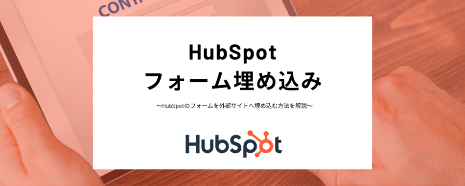 HubSpotのフォームを外部サイトに埋め込む方法とは？埋め込みコードとスタンドアロンフォームページの2つの方法をわかりやすく紹介！