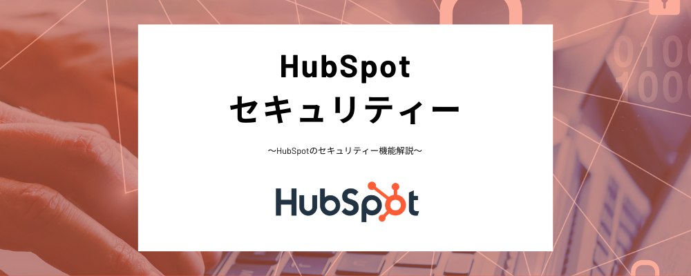 HubSpotセキュリティー設定とは？HubSpotを安全に利用するための設定をわかりやすく紹介