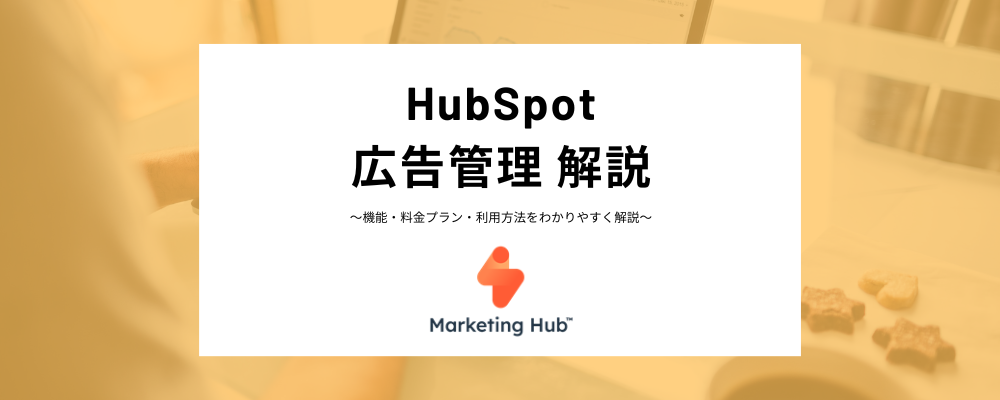HubSpotの広告管理とは？GoogleやFacebookなど広告アカウントの連携方法、注意点まで詳しく解説