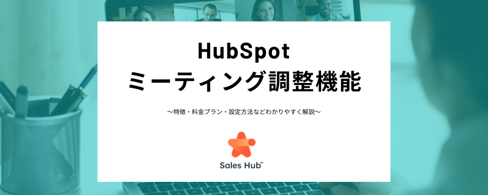 HubSpotのミーティング設定機能とは？日程調整の手間を省き効率化するやり方やミーティングリンクの作成方法の解説