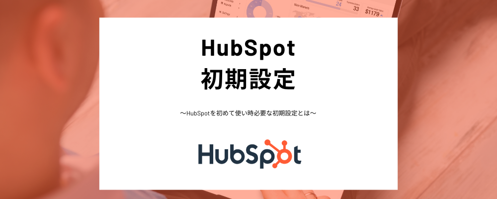 【HubSpot初期設定解説】権限セット、チーム作成、ユーザー追加などHubSpotの基本設定をわかりやすく解説