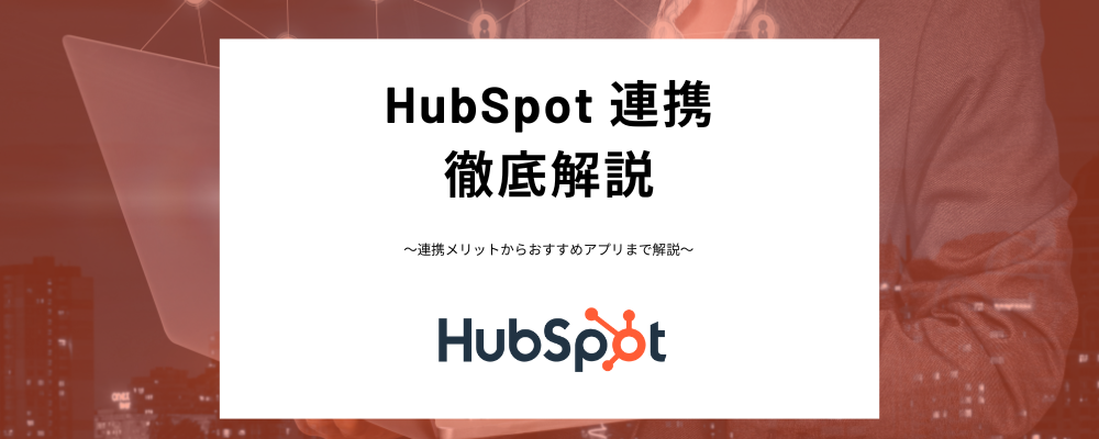 HubSpot連携とは？おすすめアプリやHubSpotを使いこなすための連携術を紹介