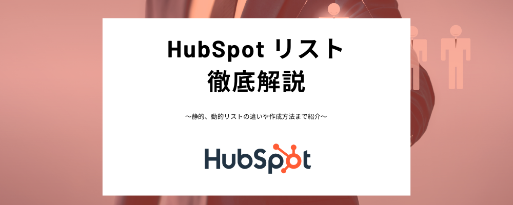 HubSpotのリストとは？静的リスト、動的リストの違いや作成方法などわかりやすく解説