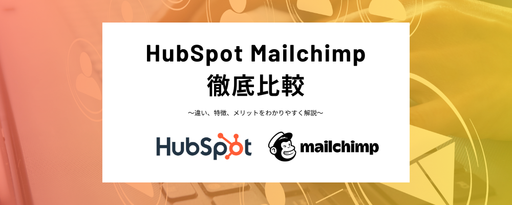 HubSpotとMailchimp比較！それぞれの特徴や料金プラン、連携方法までわかりやすく解説