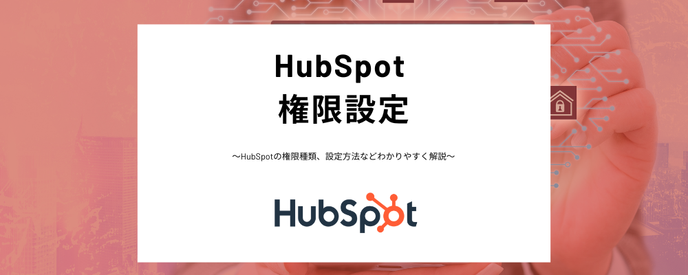 HubSpot権限とは？規定の権限セットやカスタム権限セットの違いや権限設定の注意点などわかりやすく解説！