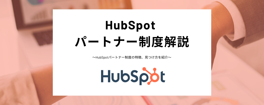 HubSpotのパートナー制度とは？おすすめの認定パートナー一覧や、依頼メリット、プログラム制度をわかりやすく解説