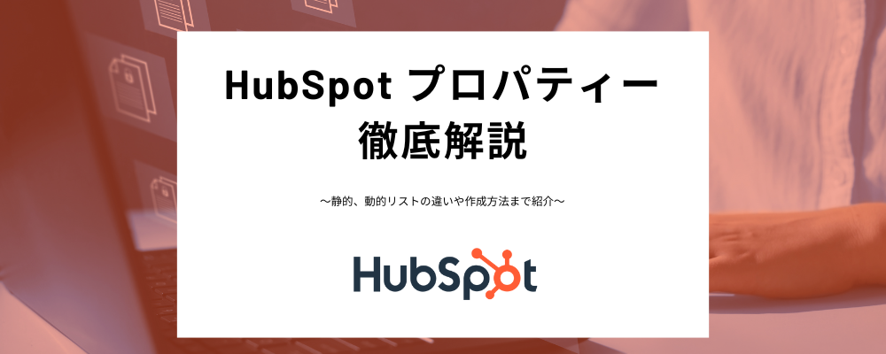 HubSpotプロパティーとは？カスタムプロパティーの作成方法、注意点、計算プロパティーなどわかりやすく紹介