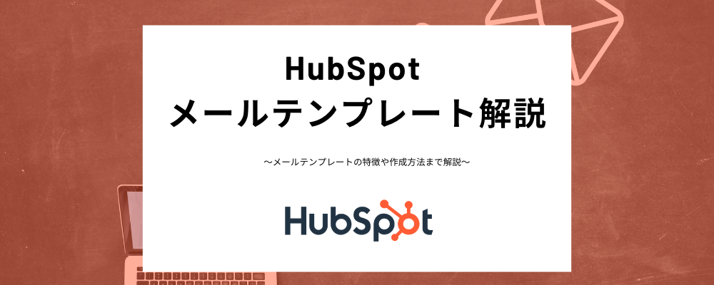 HubSpotのメールテンプレートとは？業務効率化するテンプレートの作成方法、スニペット機能までわかりやすく解説