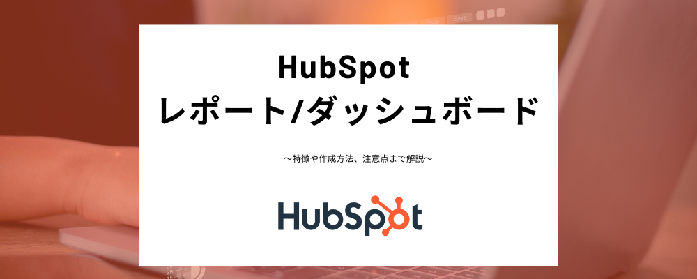 HubSpotのレポートとダッシュボード解説！特徴や作り方、外部コンテンツとの連携方法などわかりやすく紹介