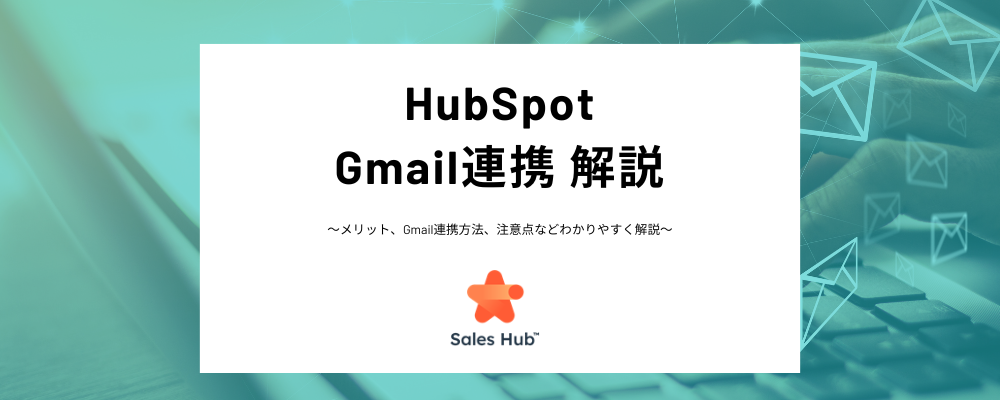 HubSpotとGmailの連携とは？連携するメリット、連携方法、連携時の注意点などわかりやすく解説