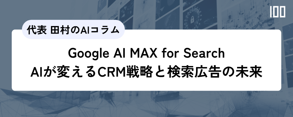 【Google AI MAX for Search】AIが変えるCRM戦略と検索広告の未来