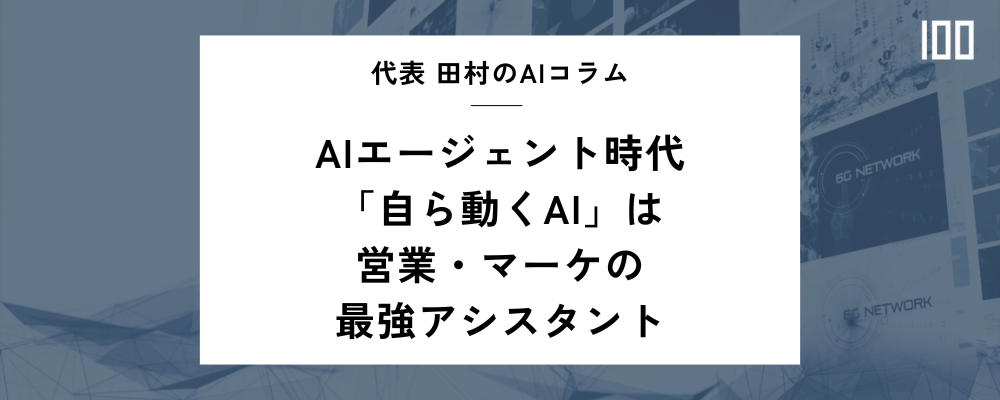 AIエージェント時代:「自ら動くAI」は営業・マーケの最強アシスタント