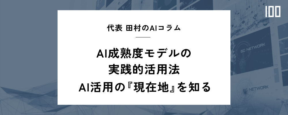 AI成熟度モデルの実践的活用法:AI活用の『現在地』を知る
