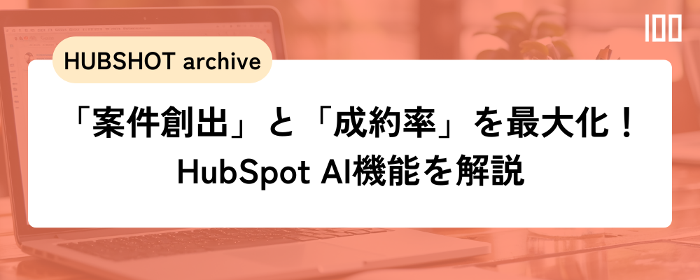 「案件創出」と「成約率」を最大化!HubSpot AI機能を解説