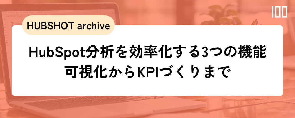 HubSpotのデータ分析で活用して欲しい3つの機能