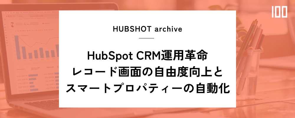 HubSpot CRM運用革命:レコード画面の自由度向上とスマートプロパティーの自動化