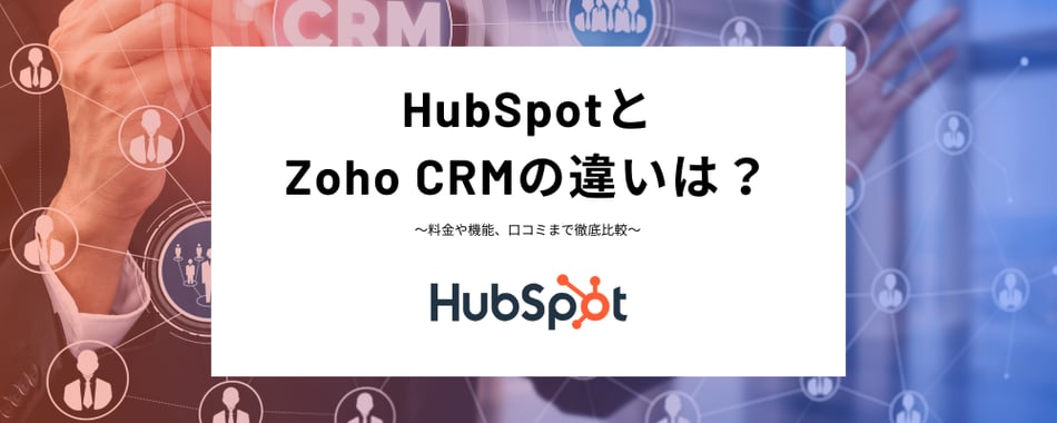 HubSpotとZoho CRMの違いは？料金や機能、口コミまで徹底比較