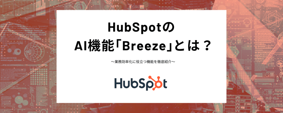 HubSpotのAI機能「Breeze」とは？業務効率化に役立つ機能を徹底紹介