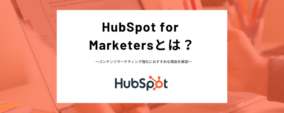 「HubSpot for Marketers」とは？コンテンツマーケティング強化におすすめな理由を解説