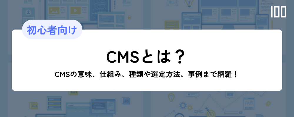 CMSをわかりやすく解説！意味、仕組み、種類や選定方法、事例まで網羅