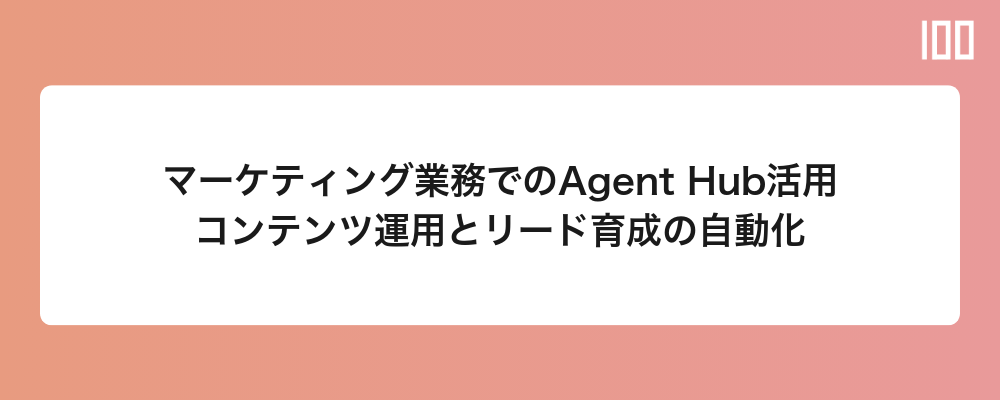 マーケティング業務でのAgent Hub活用|コンテンツ運用とリード育成の自動化