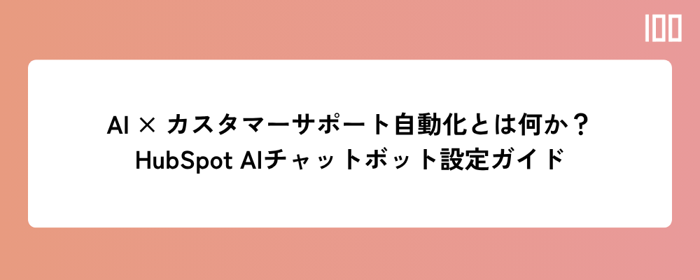 AI × カスタマーサポート自動化とは何か？HubSpot Service HubのAIチャットボット設定ガイド