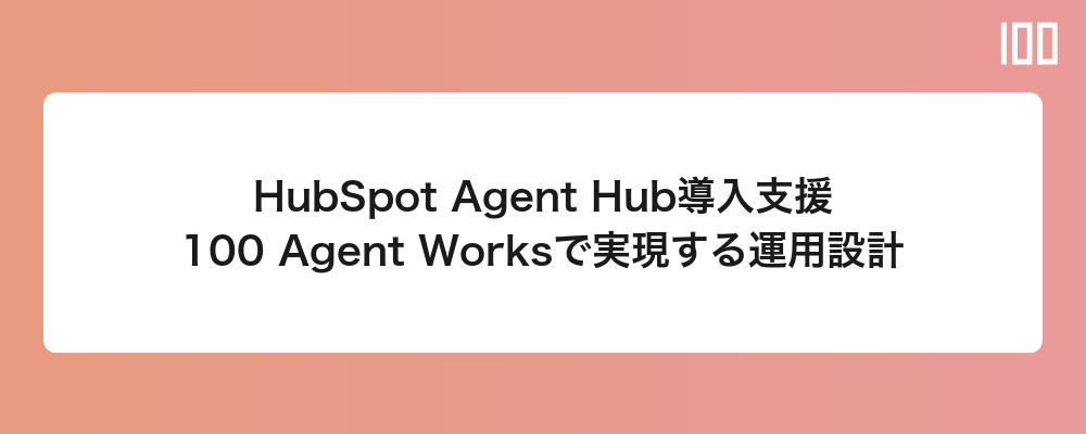 HubSpot Agent Hub導入支援｜100 Agent WorksのAIエージェント運用設計