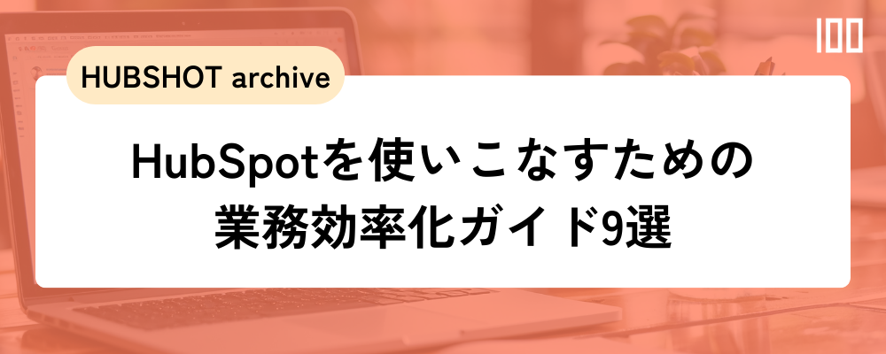 HubSpotを「使いこなす」ための業務効率化ガイド9選