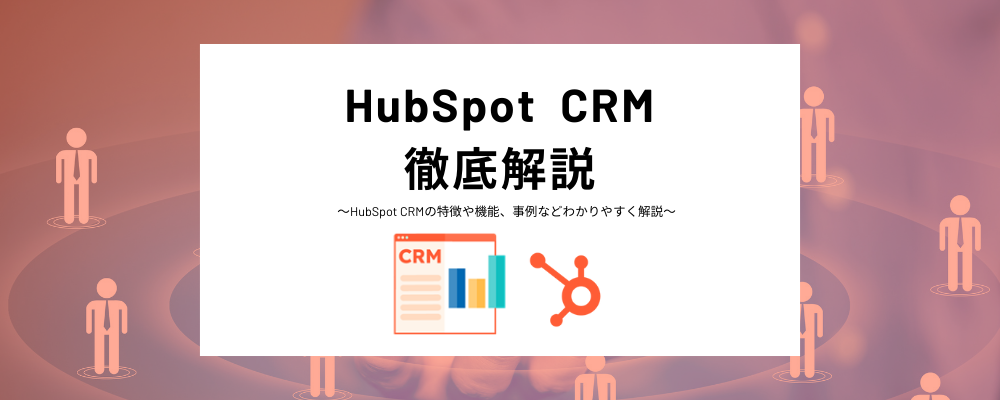 HubSpot CRMとは？無料理由やメリット、機能などをわかりやすく解説