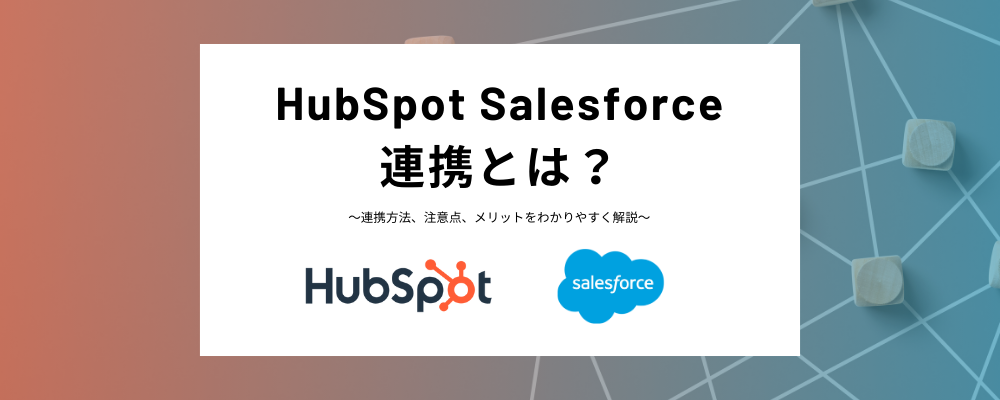 HubSpotとSalesforceの連携の仕方をわかりやすく解説！ツールごとの違いや連携メリット、注意点も紹介