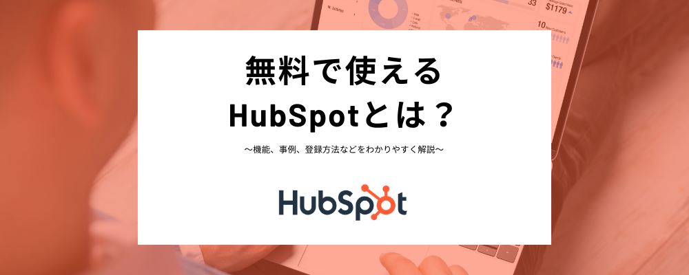 HubSpotはどこまでが無料なの？無料版と有料版の違いや事例、導入方法などをわかりやすく解説！