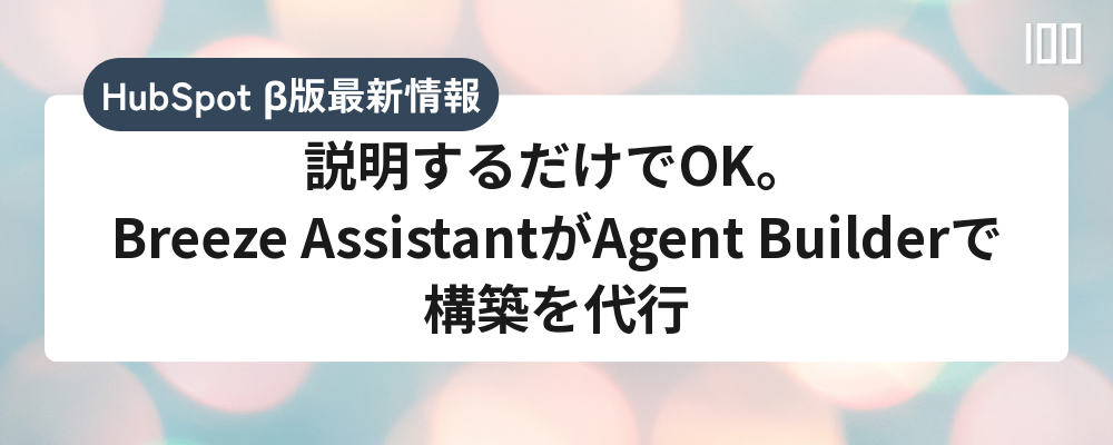 説明するだけでOK。Breeze AssistantがAgent Builderで構築を代行