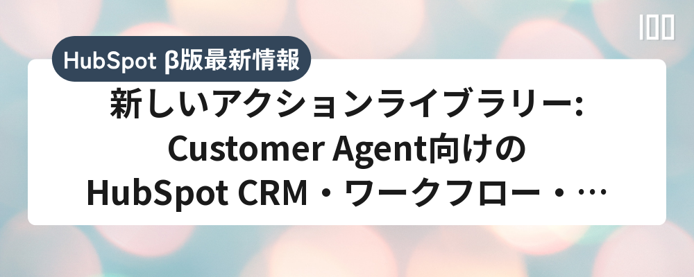 新しいアクションライブラリー:Customer Agent向けのHubSpot CRM・ワークフロー・Shopifyアクション