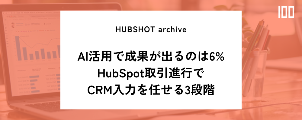成果が出るAI活用は6%|HubSpot取引進行でCRM入力を任せる3段階