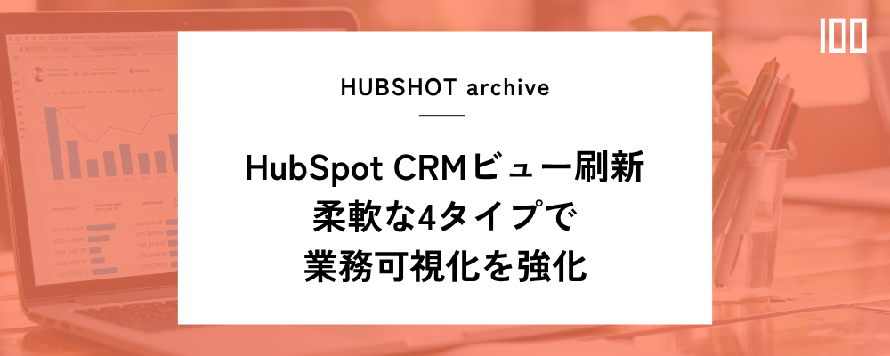 HubSpot CRMビュー刷新：柔軟な4タイプで業務可視化を強化 | HUBSHOT