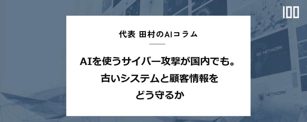 AIを使うサイバー攻撃が国内でも。古いシステムと顧客情報をどう守るか｜HUBSHOT